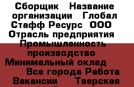 Сборщик › Название организации ­ Глобал Стафф Ресурс, ООО › Отрасль предприятия ­ Промышленность, производство › Минимальный оклад ­ 30 000 - Все города Работа » Вакансии   . Тверская обл.,Бежецк г.